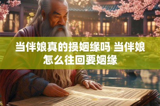 当伴娘真的损姻缘吗 当伴娘怎么往回要姻缘