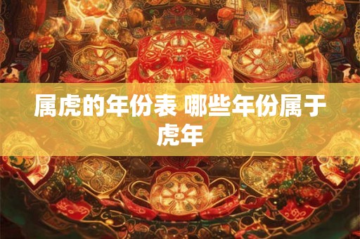 属虎的年份表 哪些年份属于虎年