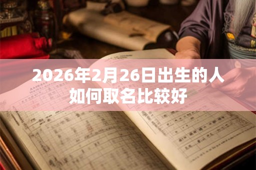 2026年2月26日出生的人如何取名比较好