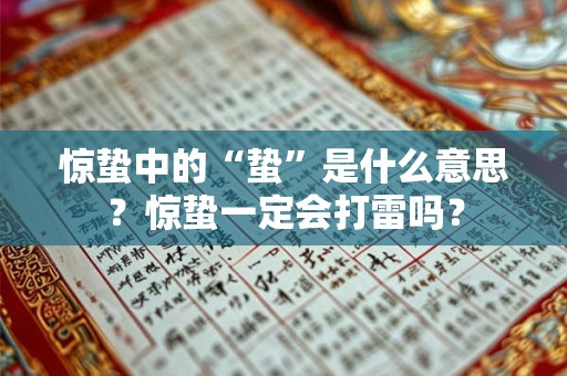 惊蛰中的“蛰”是什么意思?惊蛰一定会打雷吗? 惊蛰中的“蛰”是什么意思?惊蛰一定会打雷吗?
