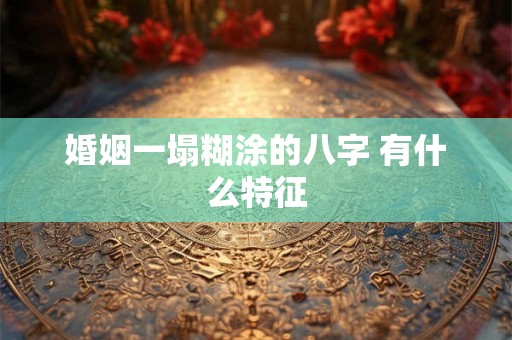 婚姻一塌糊涂的八字 有什么特征 婚姻一塌糊涂的八字 有什么特征