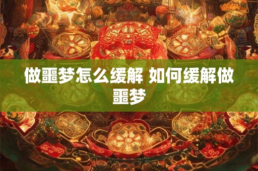 做噩梦怎么缓解 如何缓解做噩梦