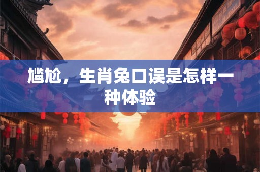 尴尬，生肖兔口误是怎样一种体验