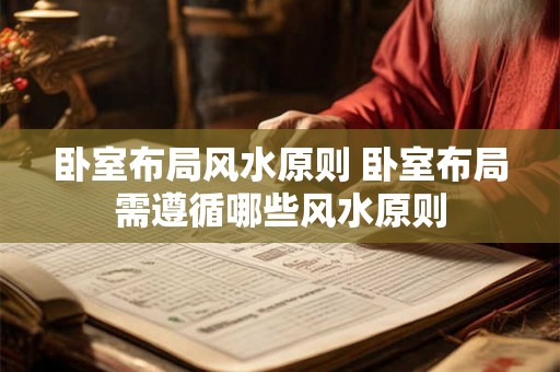 卧室布局风水原则 卧室布局需遵循哪些风水原则 卧室布局风水原则 卧室布局需遵循哪些风水原则