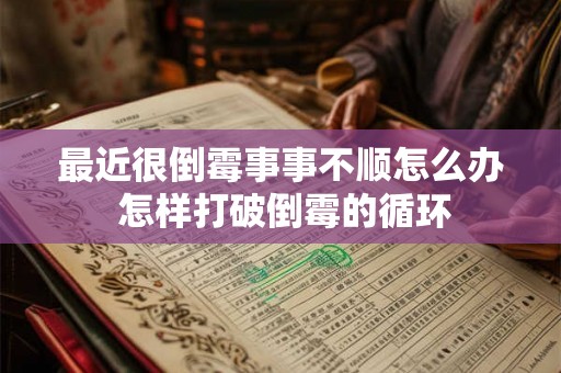 最近很倒霉事事不顺怎么办 怎样打破倒霉的循环