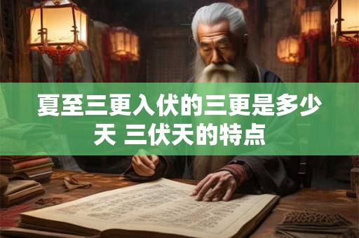 夏至三更入伏的三更是多少天 三伏天的特点