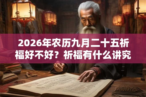 2026年农历九月二十五祈福好不好？祈福有什么讲究和禁忌？
