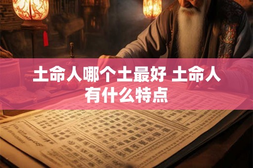 土命人哪个土最好 土命人有什么特点