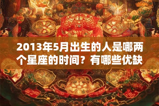 2013年5月出生的人是哪两个星座的时间？有哪些优缺点？