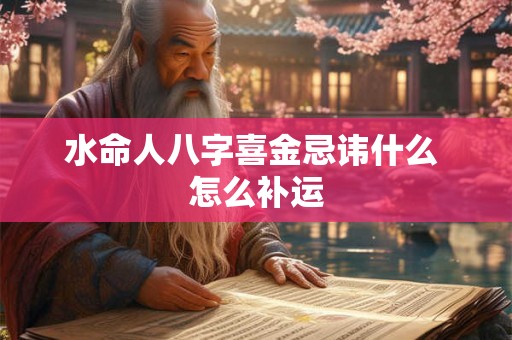 水命人八字喜金忌讳什么 怎么补运