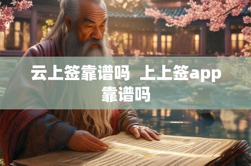 云上签靠谱吗  上上签app靠谱吗