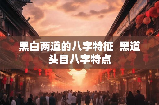 黑白两道的八字特征  黑道头目八字特点