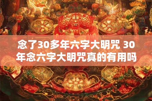 念了30多年六字大明咒 30年念六字大明咒真的有用吗