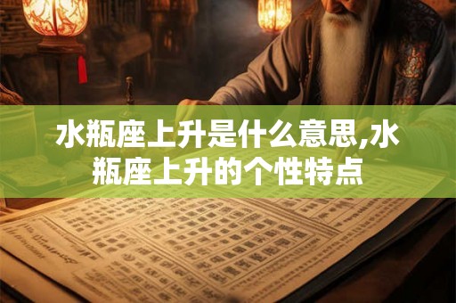 水瓶座上升是什么意思,水瓶座上升的个性特点