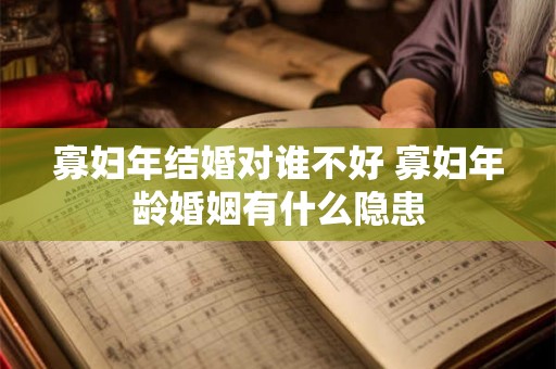 寡妇年结婚对谁不好 寡妇年龄婚姻有什么隐患