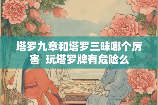 塔罗九章和塔罗三昧哪个厉害  玩塔罗牌有危险么