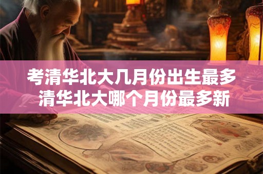 考清华北大几月份出生最多 清华北大哪个月份最多新生