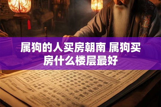属狗的人买房朝南 属狗买房什么楼层最好