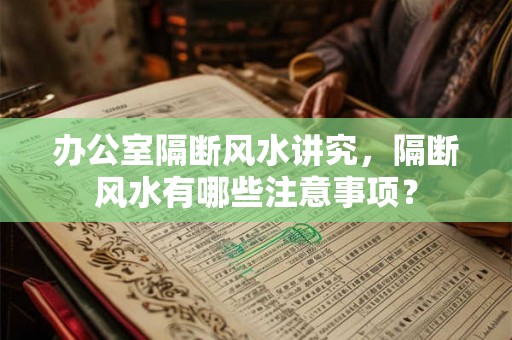 办公室隔断风水讲究，隔断风水有哪些注意事项？