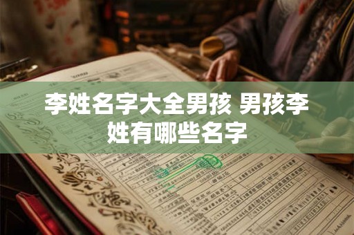 李姓名字大全男孩 男孩李姓有哪些名字