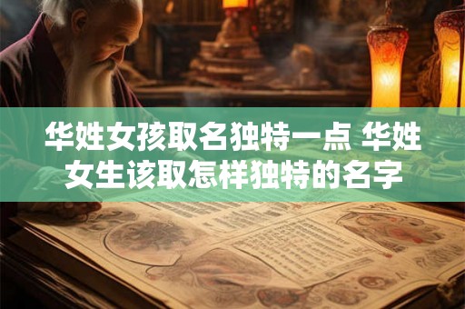 华姓女孩取名独特一点 华姓女生该取怎样独特的名字