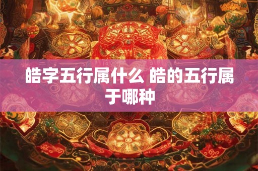 皓字五行属什么 皓的五行属于哪种