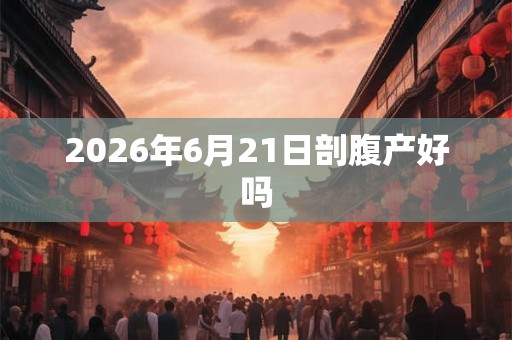 2026年6月21日剖腹产好吗