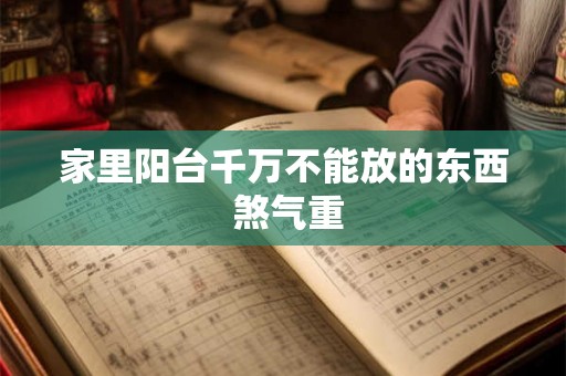 家里阳台千万不能放的东西 煞气重