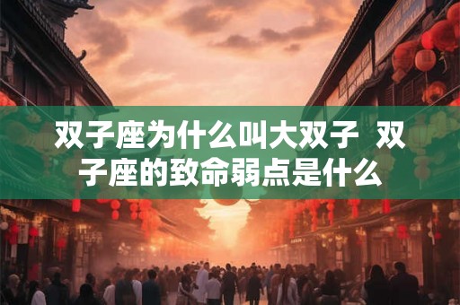 双子座为什么叫大双子  双子座的致命弱点是什么