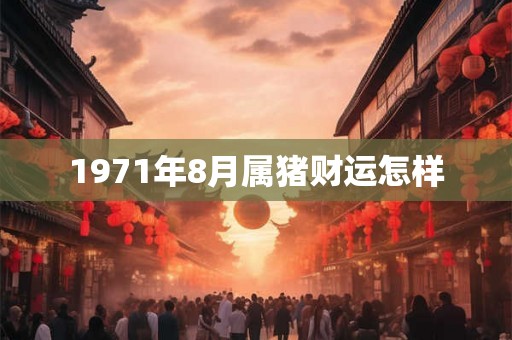 1971年8月属猪财运怎样 1971年8月属猪财运怎样