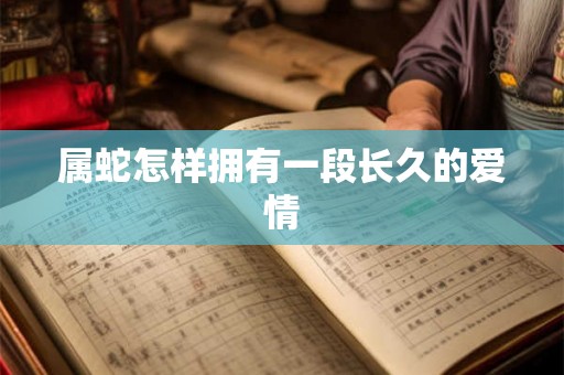属蛇怎样拥有一段长久的爱情