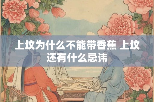 上坟为什么不能带香蕉 上坟还有什么忌讳