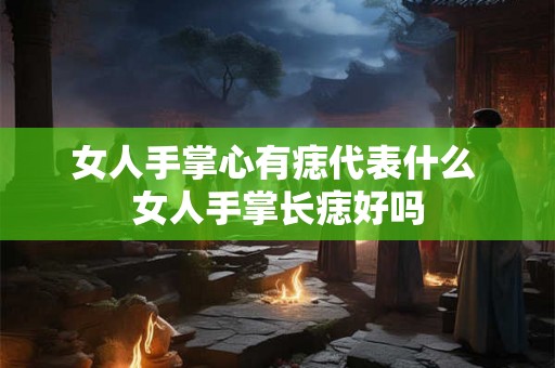 女人手掌心有痣代表什么 女人手掌长痣好吗