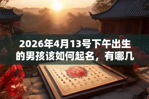 2026年4月13号下午出生的男孩该如何起名，有哪几种方法？