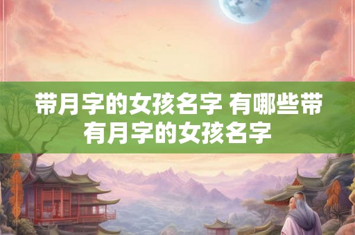带月字的女孩名字 有哪些带有月字的女孩名字
