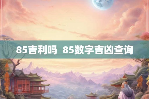 85吉利吗  85数字吉凶查询