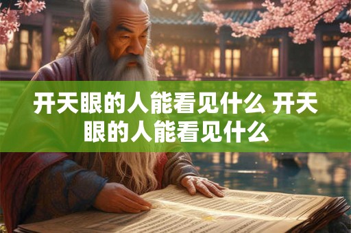 开天眼的人能看见什么 开天眼的人能看见什么 开天眼的人能看见什么 开天眼的人能看见什么
