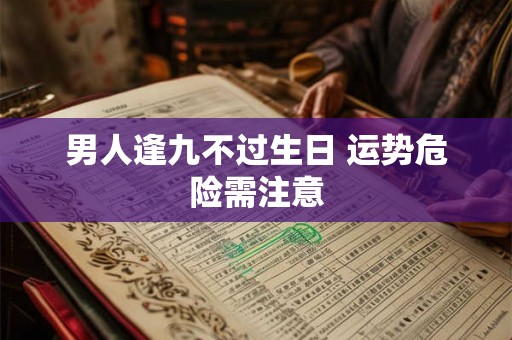 男人逢九不过生日 运势危险需注意