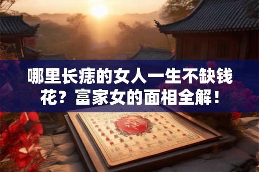 哪里长痣的女人一生不缺钱花?富家女的面相全解! 哪里长痣的女人一生不缺钱花?富家女的面相全解!