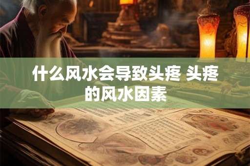 什么风水会导致头疼 头疼的风水因素