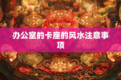 办公室的卡座的风水注意事项