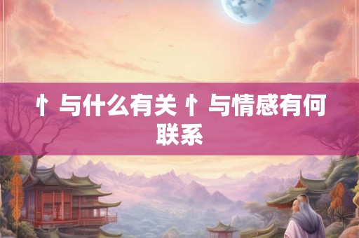 忄与什么有关 忄与情感有何联系