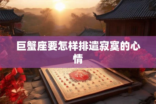 巨蟹座要怎样排遣寂寞的心情