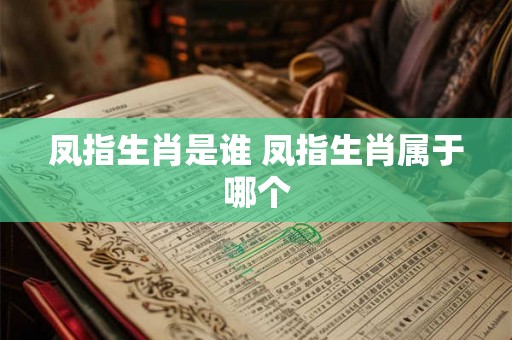 凤指生肖是谁 凤指生肖属于哪个