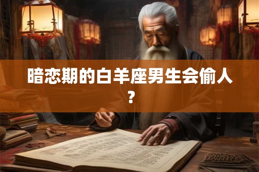 暗恋期的白羊座男生会偷人？