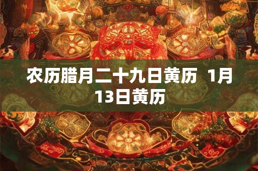 农历腊月二十九日黄历  1月13日黄历