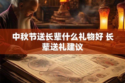 中秋节送长辈什么礼物好 长辈送礼建议 中秋节送长辈什么礼物好 长辈送礼建议