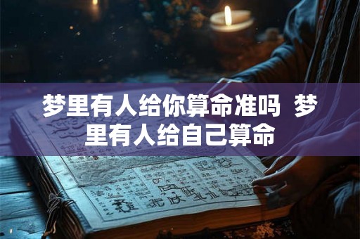 梦里有人给你算命准吗 梦里有人给自己算命 梦里有人给你算命准吗 梦里有人给自己算命