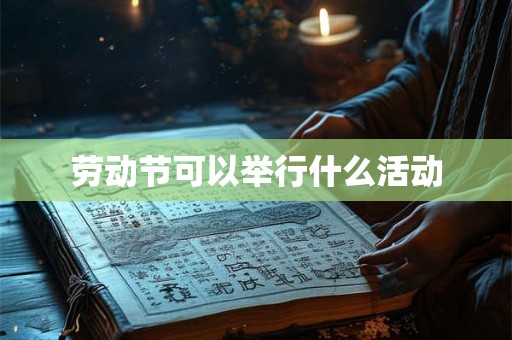 劳动节可以举行什么活动 劳动节可以举行什么活动