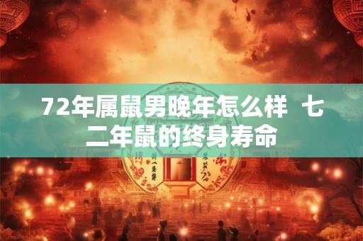 72年属鼠男晚年怎么样 七二年鼠的终身寿命 72年属鼠男晚年怎么样 七二年鼠的终身寿命